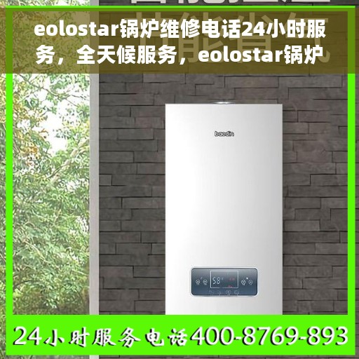 eolostar锅炉维修电话24小时服务，全天候服务，eolostar锅炉维修电话，专业解决您的锅炉问题