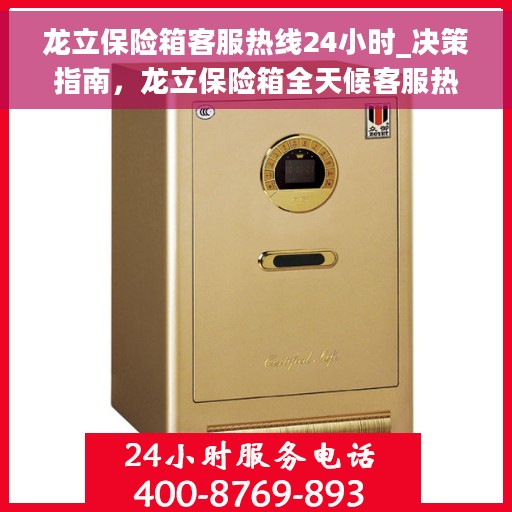 龙立保险箱客服热线24小时_决策指南，龙立保险箱全天候客服热线，决策指南的贴心助手