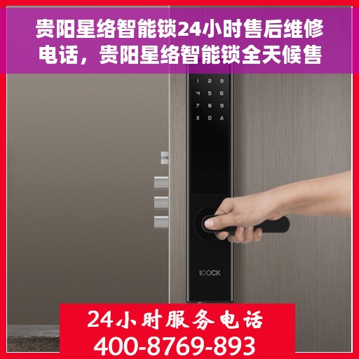 贵阳星络智能锁24小时售后维修电话，贵阳星络智能锁全天候售后维修服务热线