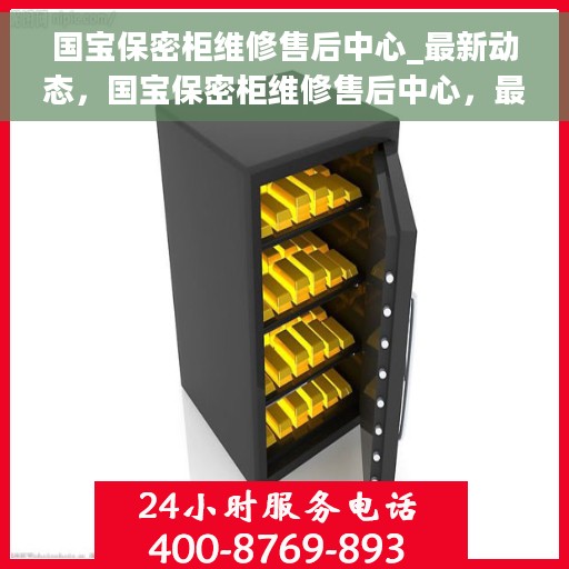 国宝保密柜维修售后中心_最新动态，国宝保密柜维修售后中心，最新动态揭秘