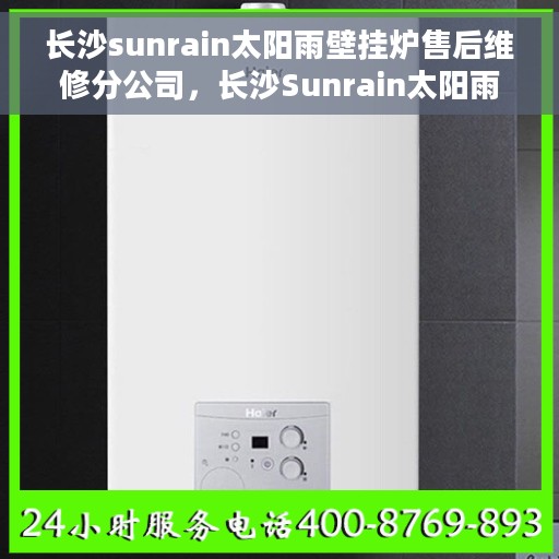 长沙sunrain太阳雨壁挂炉售后维修分公司，长沙Sunrain太阳雨壁挂炉售后维修专业团队