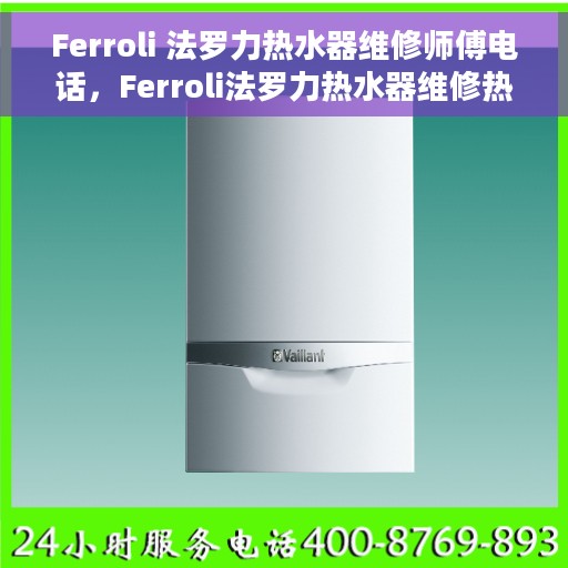 Ferroli 法罗力热水器维修师傅电话，Ferroli法罗力热水器维修热线及专业师傅联系信息揭秘