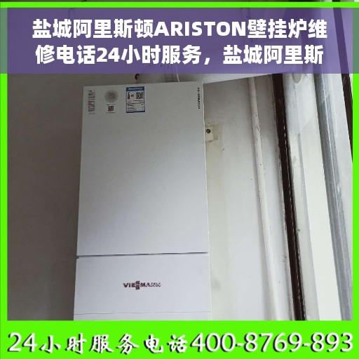 盐城阿里斯顿ARISTON壁挂炉维修电话24小时服务，盐城阿里斯顿ARISTON壁挂炉全天候维修服务热线