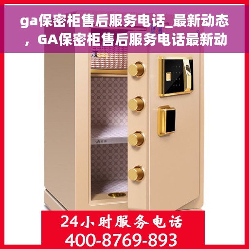 ga保密柜售后服务电话_最新动态，GA保密柜售后服务电话最新动态速递