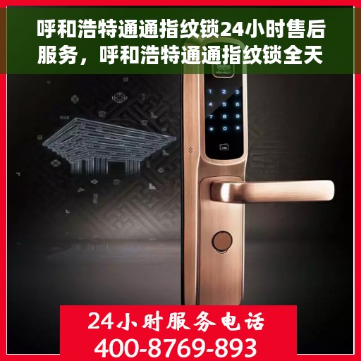 呼和浩特通通指纹锁24小时售后服务，呼和浩特通通指纹锁全天候售后服务保障