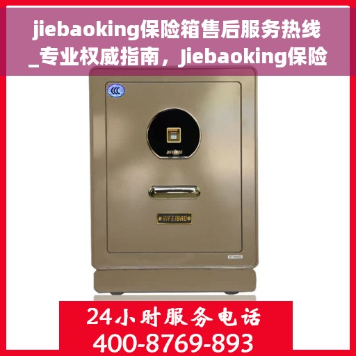 jiebaoking保险箱售后服务热线_专业权威指南，Jiebaoking保险箱售后服务热线，专业权威售后指南