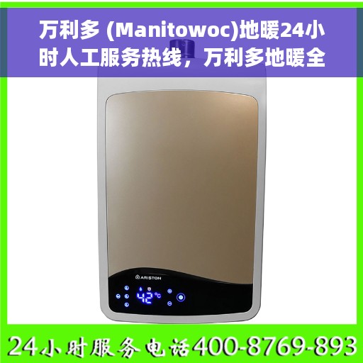 万利多 (Manitowoc)地暖24小时人工服务热线，万利多地暖全天候人工服务热线，专业解答您的每一个疑问