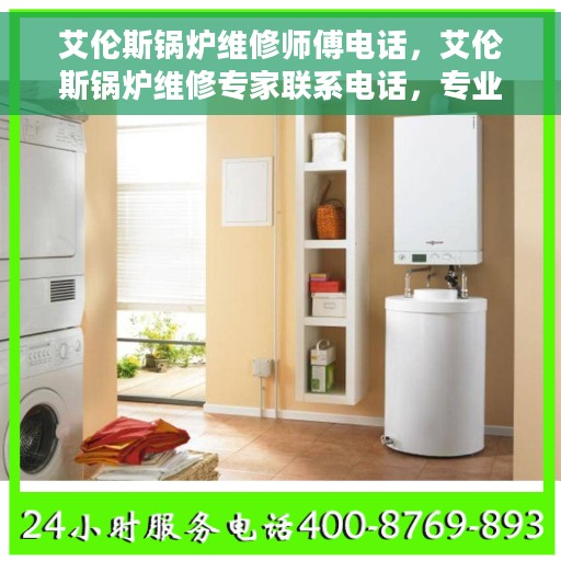 艾伦斯锅炉维修师傅电话，艾伦斯锅炉维修专家联系电话，专业解决锅炉故障，快速响应维修需求！