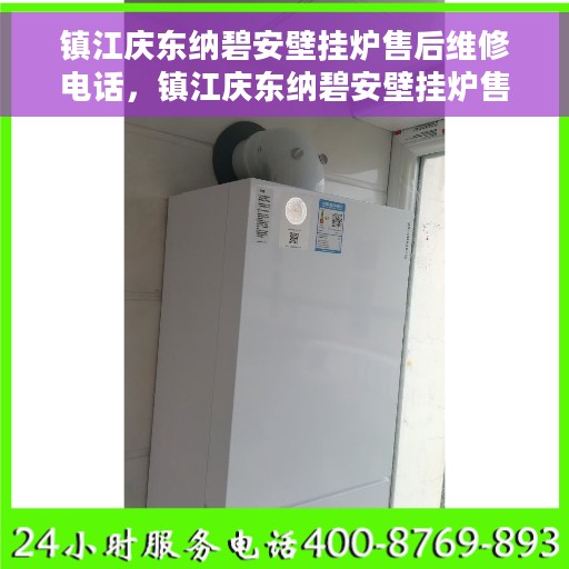 镇江庆东纳碧安壁挂炉售后维修电话，镇江庆东纳碧安壁挂炉售后维修服务热线