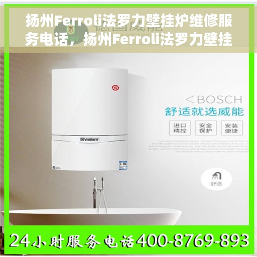 扬州Ferroli法罗力壁挂炉维修服务电话，扬州Ferroli法罗力壁挂炉专业维修服务热线