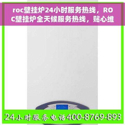 roc壁挂炉24小时服务热线，ROC壁挂炉全天候服务热线，贴心维修保障