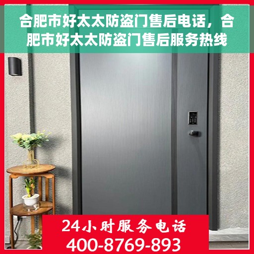 合肥市好太太防盗门售后电话，合肥市好太太防盗门售后服务热线及电话全攻略