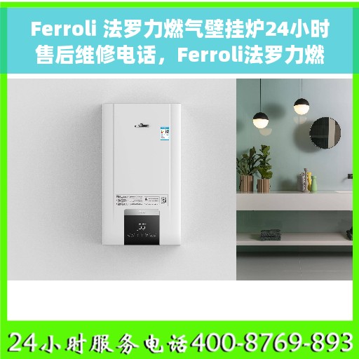 Ferroli 法罗力燃气壁挂炉24小时售后维修电话，Ferroli法罗力燃气壁挂炉全天候售后维修服务热线