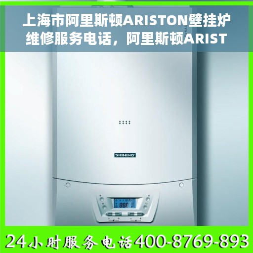 上海市阿里斯顿ARISTON壁挂炉维修服务电话，阿里斯顿ARISTON壁挂炉上海维修服务热线