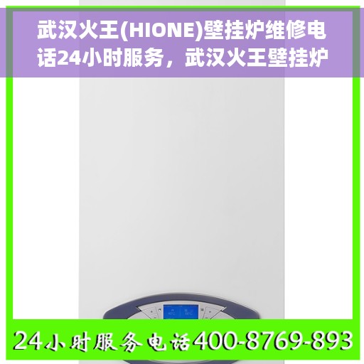 武汉火王(HIONE)壁挂炉维修电话24小时服务，武汉火王壁挂炉专业维修团队，全天候服务热线，快速响应您的需求！