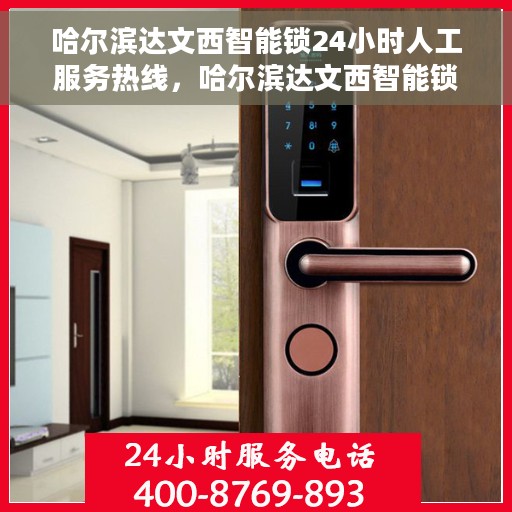 哈尔滨达文西智能锁24小时人工服务热线，哈尔滨达文西智能锁全天候人工服务热线，贴心守护您的安全