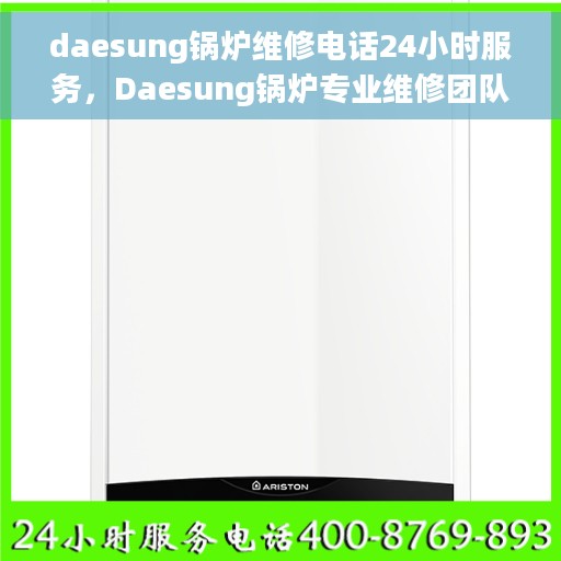 daesung锅炉维修电话24小时服务，Daesung锅炉专业维修团队全天候服务热线