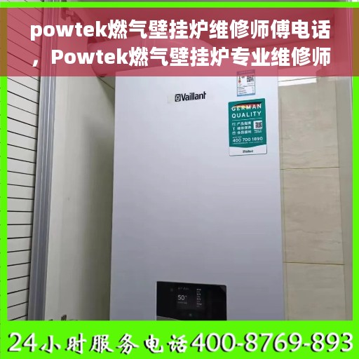 powtek燃气壁挂炉维修师傅电话，Powtek燃气壁挂炉专业维修师傅联系电话及售后服务保障