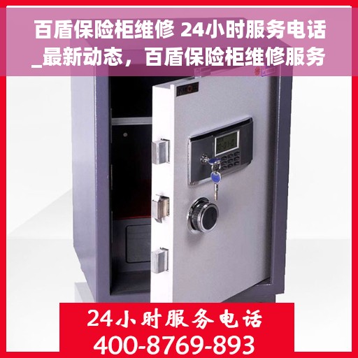 百盾保险柜维修 24小时服务电话_最新动态，百盾保险柜维修服务全天候开启，最新动态及24小时服务热线揭秘