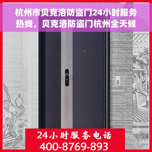 杭州市贝克洛防盗门24小时服务热线，贝克洛防盗门杭州全天候服务热线，守护您的安全，随时待命！