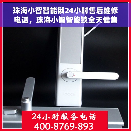 珠海小智智能锁24小时售后维修电话，珠海小智智能锁全天候售后维修服务热线