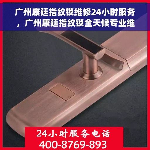 广州康廷指纹锁维修24小时服务，广州康廷指纹锁全天候专业维修服务