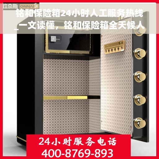 铭和保险箱24小时人工服务热线_一文读懂，铭和保险箱全天候人工服务热线，全面解析与应急指南