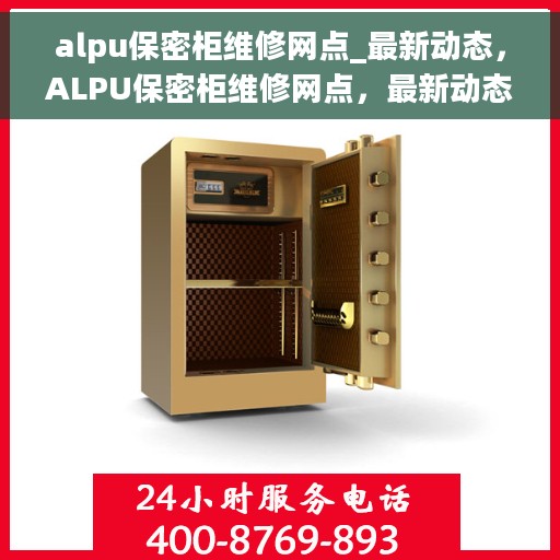 alpu保密柜维修网点_最新动态，ALPU保密柜维修网点，最新动态与专业服务一览
