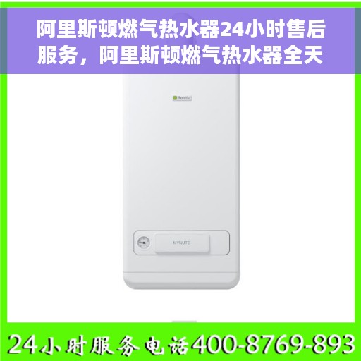 阿里斯顿燃气热水器24小时售后服务，阿里斯顿燃气热水器全天候售后服务支持