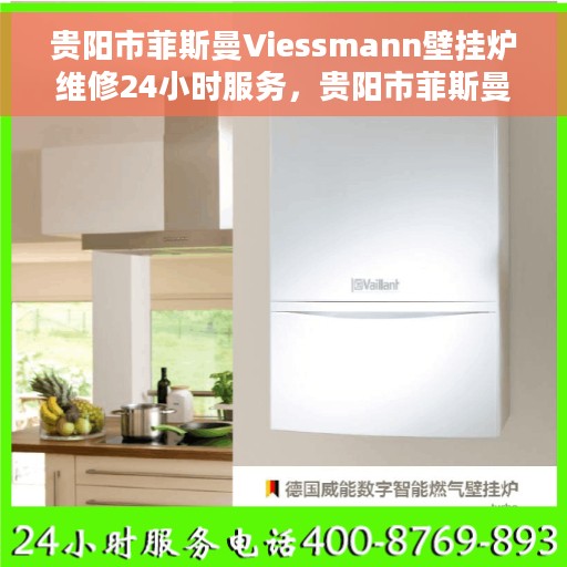 贵阳市菲斯曼Viessmann壁挂炉维修24小时服务，贵阳市菲斯曼壁挂炉专业维修服务，全天候响应，快速解决故障