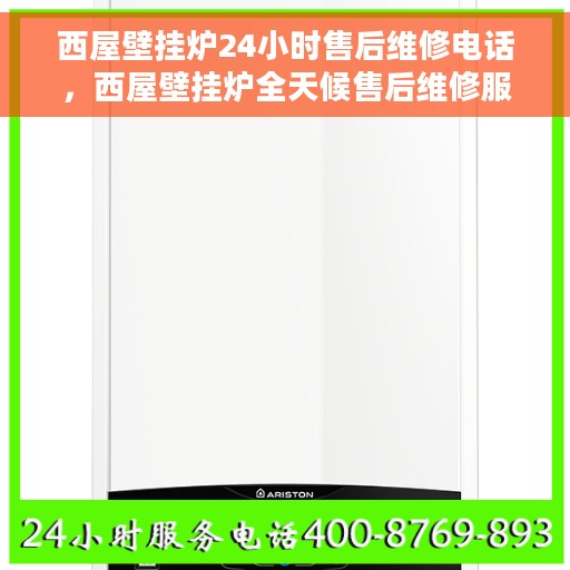 西屋壁挂炉24小时售后维修电话，西屋壁挂炉全天候售后维修服务热线，专业解决您的壁挂炉问题！