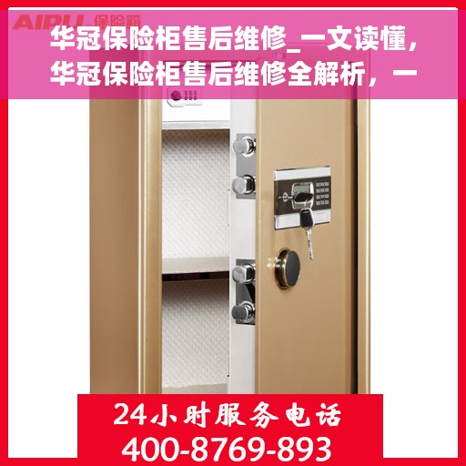 华冠保险柜售后维修_一文读懂，华冠保险柜售后维修全解析，一站式服务，让您无忧！