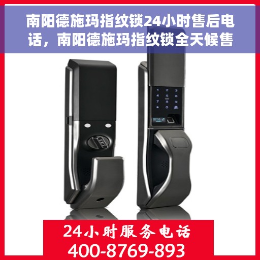 南阳德施玛指纹锁24小时售后电话，南阳德施玛指纹锁全天候售后专线服务电话