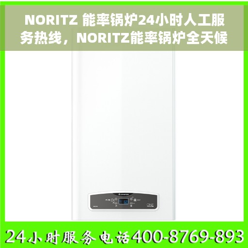 NORITZ 能率锅炉24小时人工服务热线，NORITZ能率锅炉全天候人工服务热线，专业解答，无忧服务