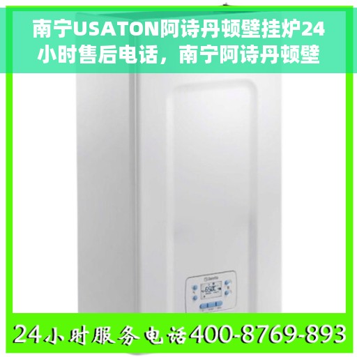 南宁USATON阿诗丹顿壁挂炉24小时售后电话，南宁阿诗丹顿壁挂炉全天候售后电话服务支持