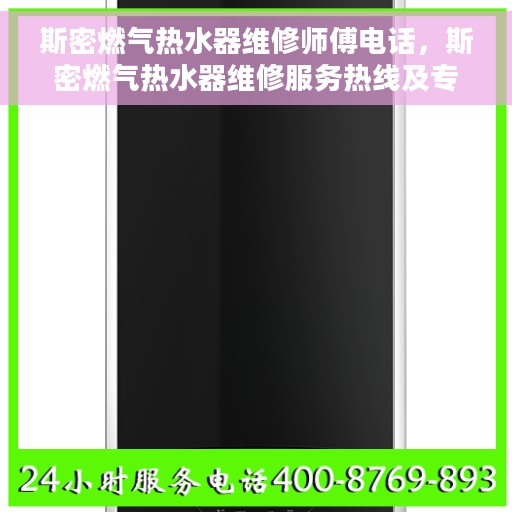 斯密燃气热水器维修师傅电话，斯密燃气热水器维修服务热线及专业师傅联系电话大全