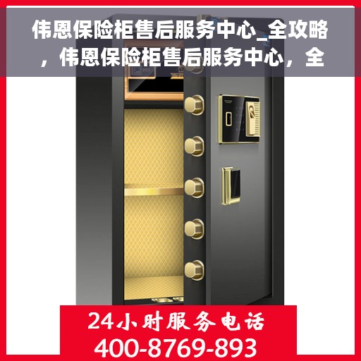 伟恩保险柜售后服务中心_全攻略，伟恩保险柜售后服务中心，全方位服务与支持指南