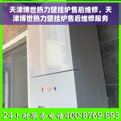 天津博世热力壁挂炉售后维修，天津博世热力壁挂炉售后维修服务解析