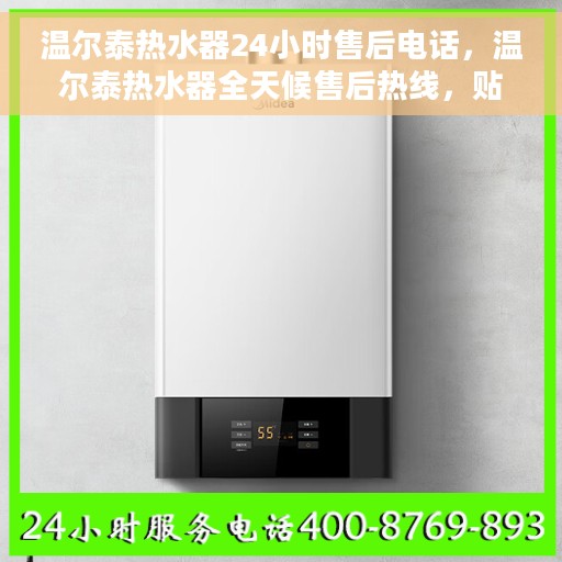 温尔泰热水器24小时售后电话，温尔泰热水器全天候售后热线，贴心服务随时在线