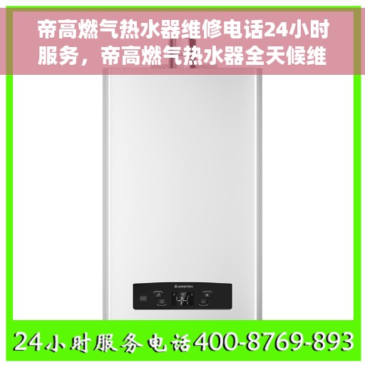帝高燃气热水器维修电话24小时服务，帝高燃气热水器全天候维修服务热线，专业快速响应您的需求