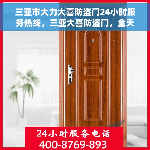 三亚市大力大喜防盗门24小时服务热线，三亚大喜防盗门，全天候服务热线，24小时无忧保障