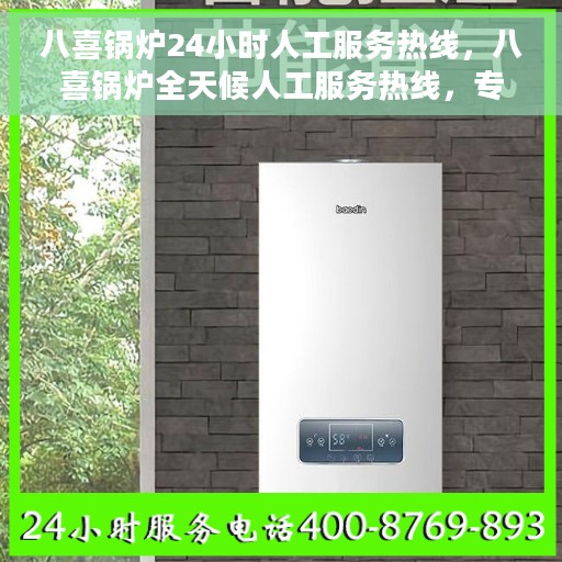 八喜锅炉24小时人工服务热线，八喜锅炉全天候人工服务热线，专业为您解答疑虑！