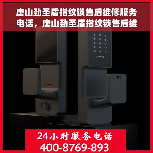 唐山劲圣盾指纹锁售后维修服务电话，唐山劲圣盾指纹锁售后维修服务热线及专业解决方案