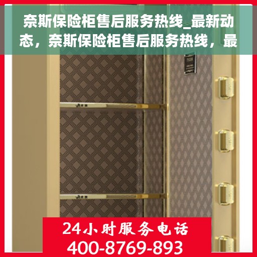 奈斯保险柜售后服务热线_最新动态，奈斯保险柜售后服务热线，最新动态与顾客需求同步响应