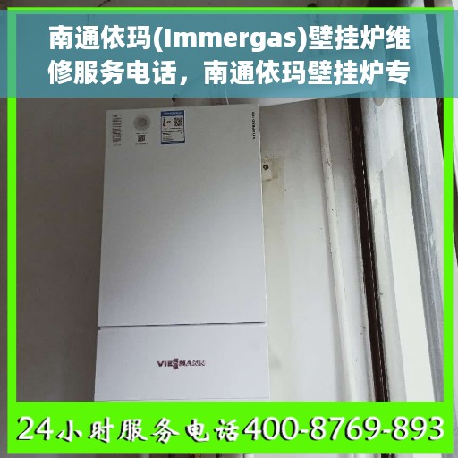 南通依玛(Immergas)壁挂炉维修服务电话，南通依玛壁挂炉专业维修服务热线及电话查询