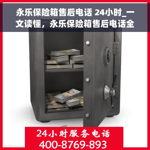 永乐保险箱售后电话 24小时_一文读懂，永乐保险箱售后电话全天候服务指南，售后无忧，一键解决所有问题