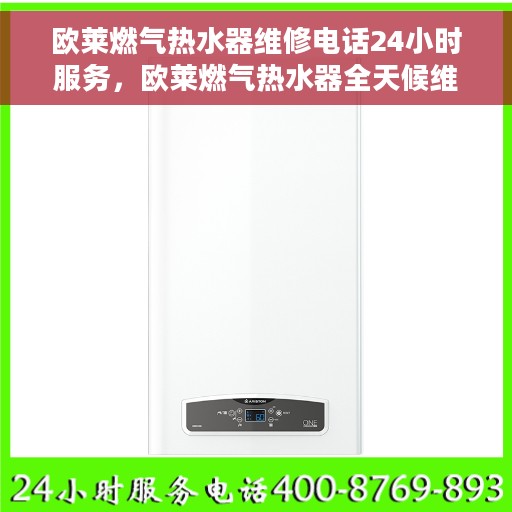 欧莱燃气热水器维修电话24小时服务，欧莱燃气热水器全天候维修服务热线