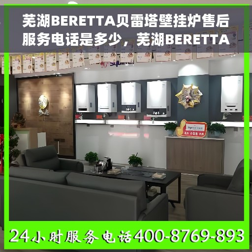 芜湖BERETTA贝雷塔壁挂炉售后服务电话是多少，芜湖BERETTA贝雷塔壁挂炉售后服务热线及联系方式解析