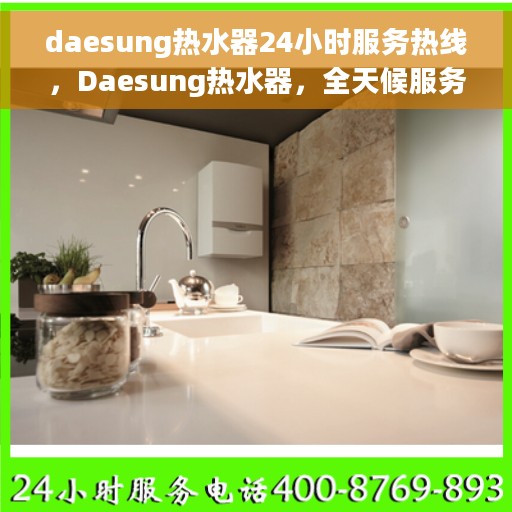 daesung热水器24小时服务热线，Daesung热水器，全天候服务热线，温暖您的每一刻
