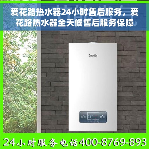 爱花路热水器24小时售后服务，爱花路热水器全天候售后服务保障